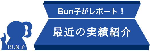 Bun子がレポート！ 最近の実績紹介